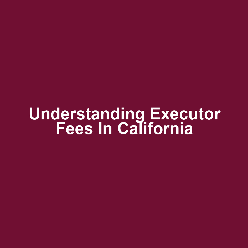 Understanding Executor Fees in California