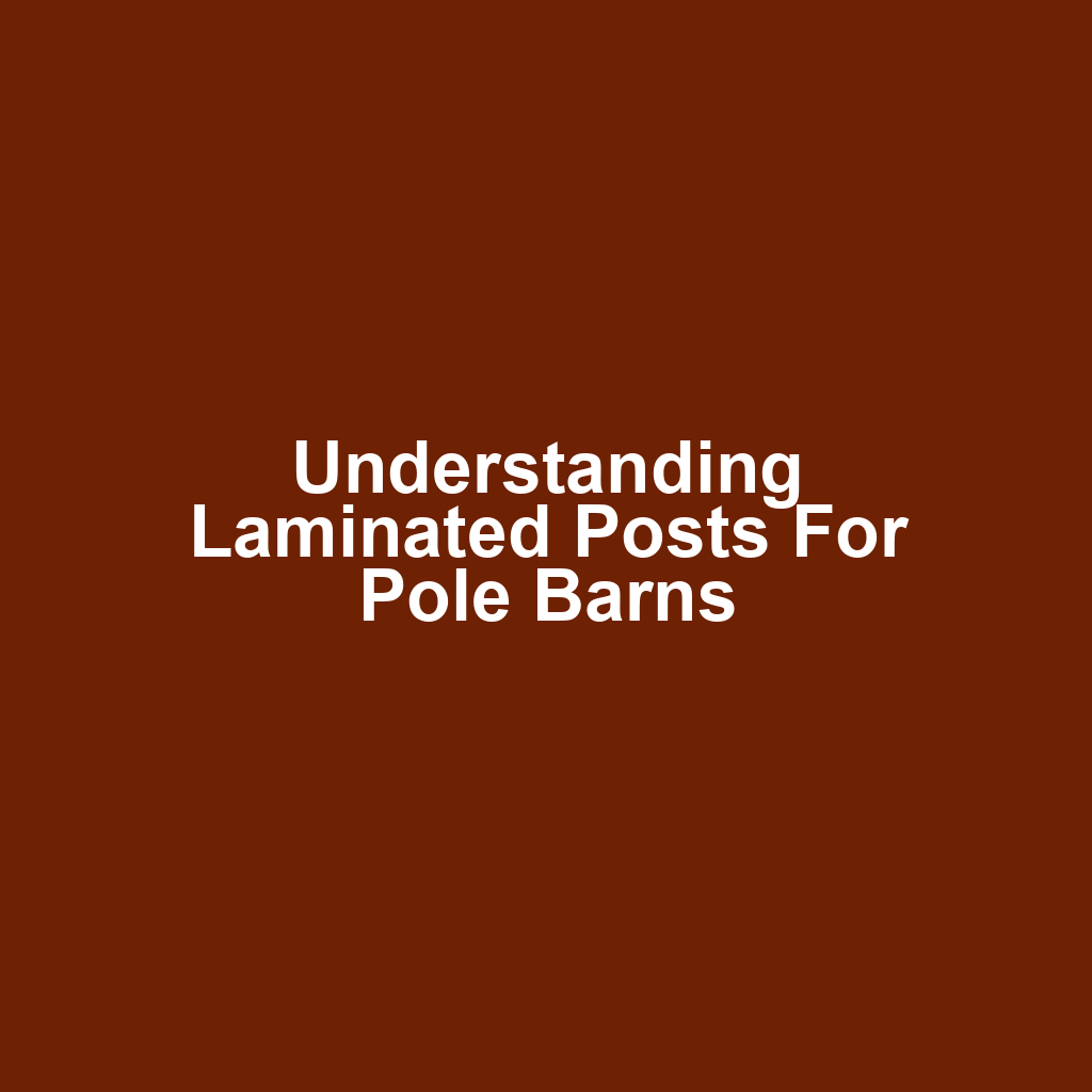 Understanding Laminated Posts for Pole Barns