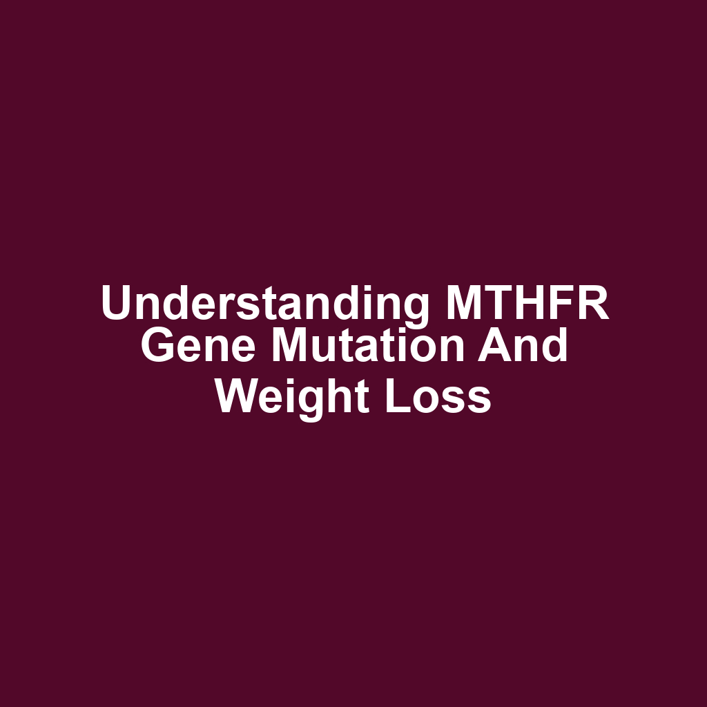 Understanding MTHFR Gene Mutation and Weight Loss