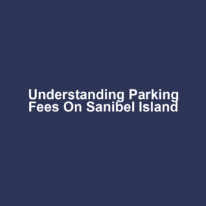 Understanding Parking Fees on Sanibel Island