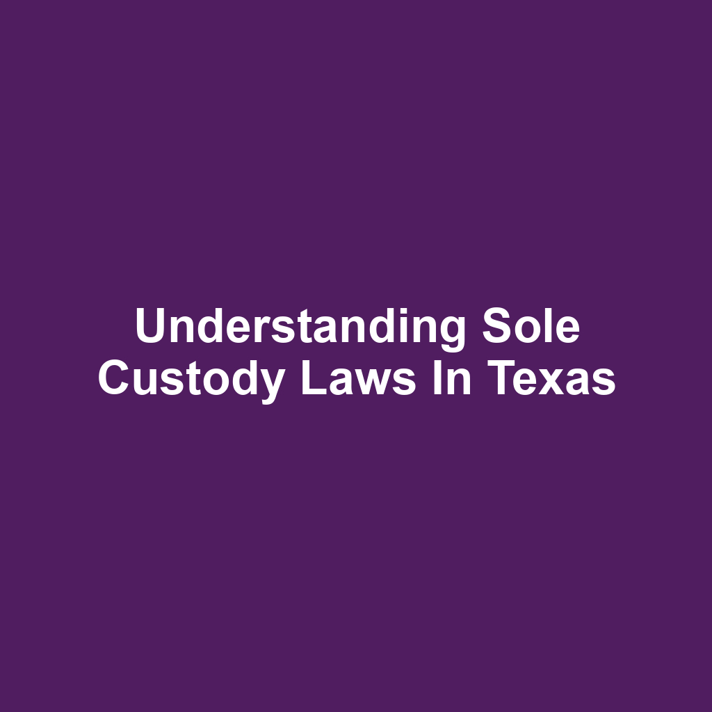 Understanding Sole Custody Laws in Texas