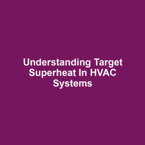 Understanding Target Superheat in HVAC Systems