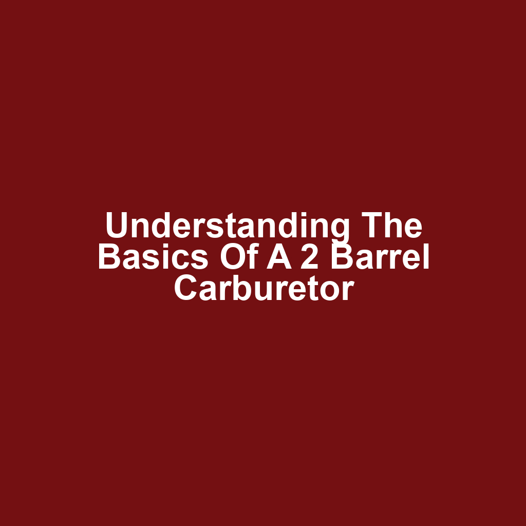 Understanding the Basics of a 2 Barrel Carburetor