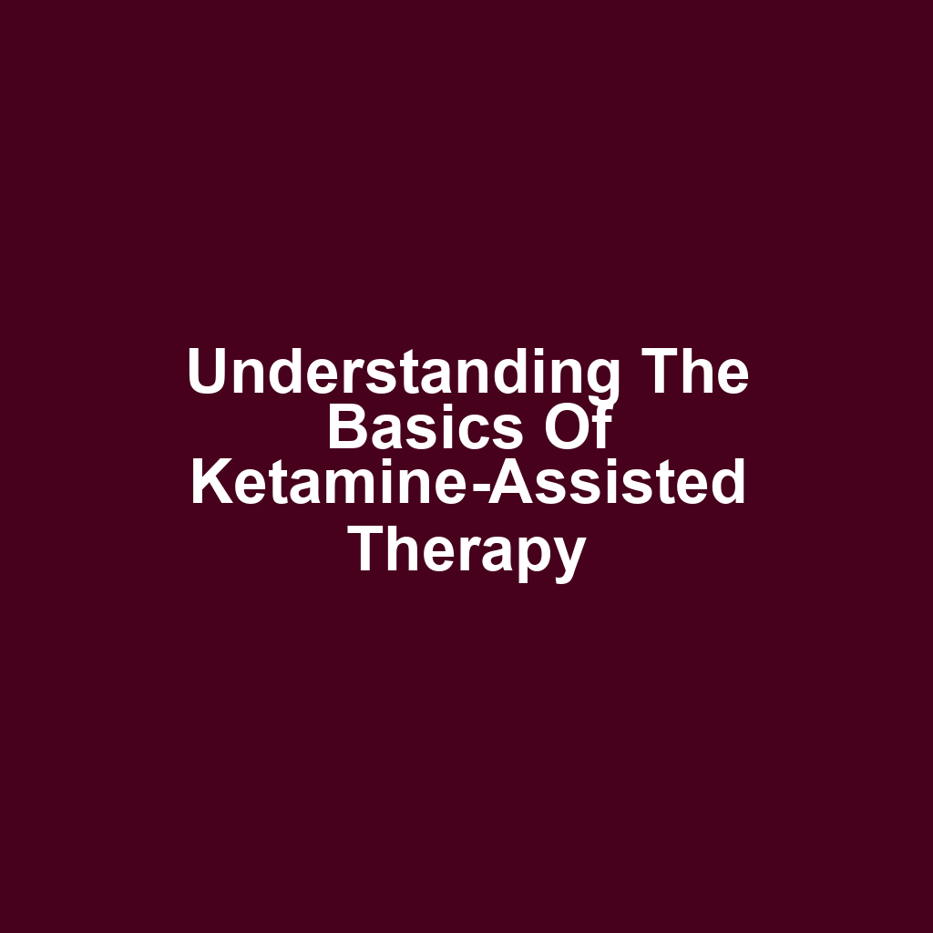Understanding the Basics of Ketamine-Assisted Therapy