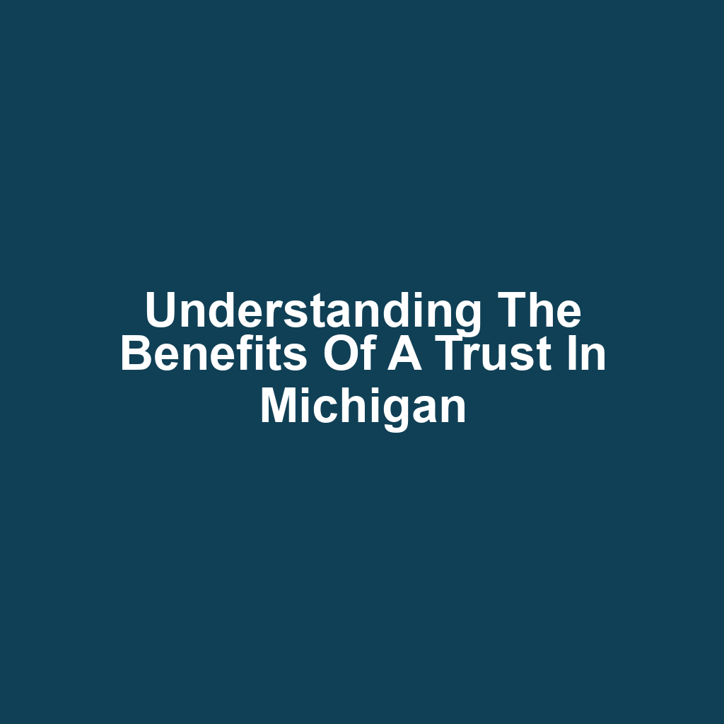 Understanding the Benefits of a Trust in Michigan
