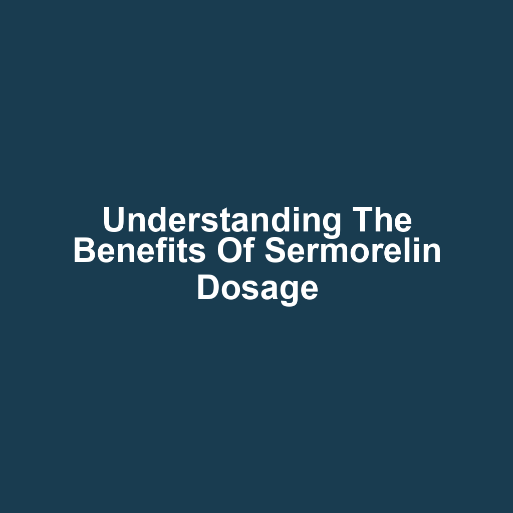 Understanding the Benefits of Sermorelin Dosage