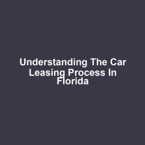 Understanding the Car Leasing Process in Florida