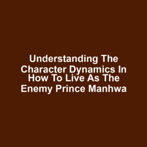 Understanding the Character Dynamics in How to Live as the Enemy Prince Manhwa