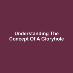 Understanding the Concept of a Gloryhole