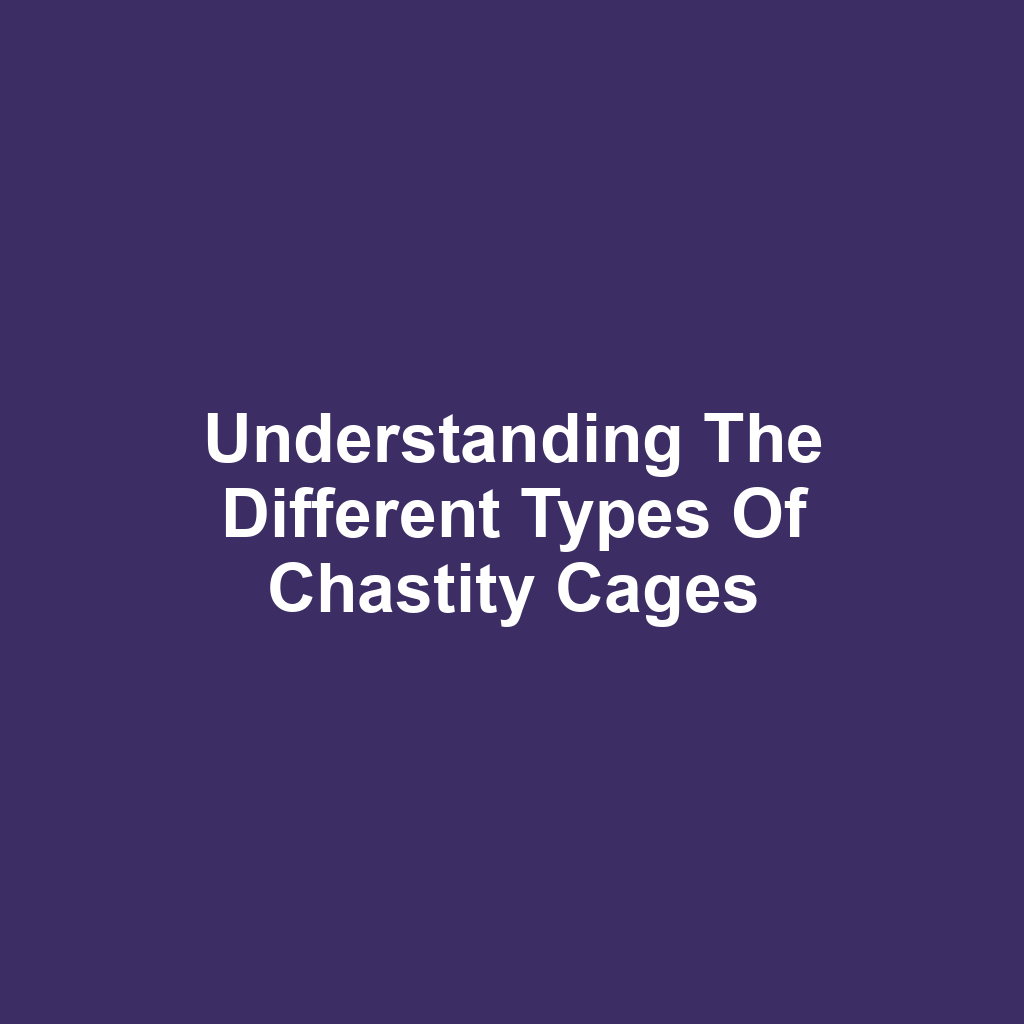 Understanding the Different Types of Chastity Cages