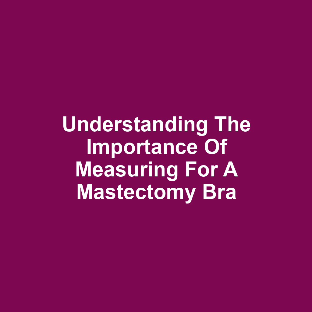 Understanding the Importance of Measuring for a Mastectomy Bra