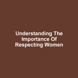 Understanding the Importance of Respecting Women