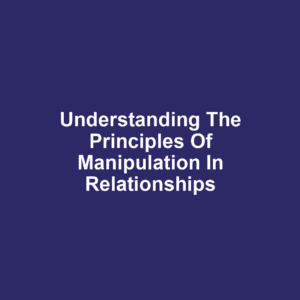 Understanding the Principles of Manipulation in Relationships