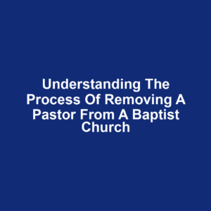 Understanding the process of removing a pastor from a baptist church