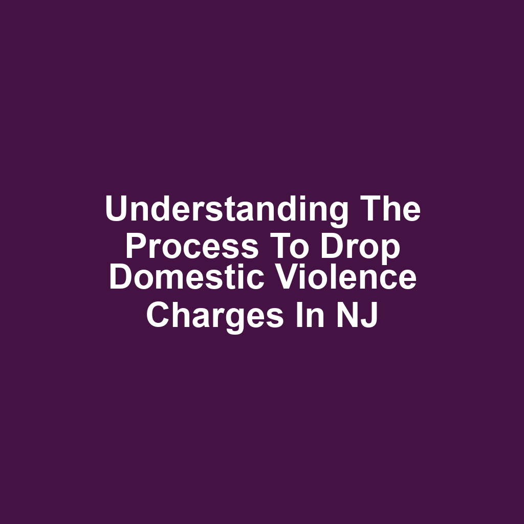 Understanding the Process to Drop Domestic Violence Charges in NJ