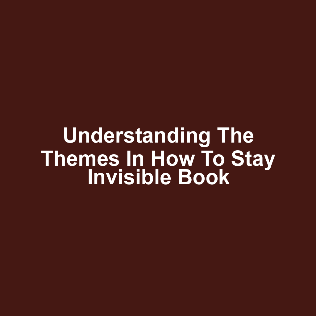 Understanding the Themes in How to Stay Invisible Book