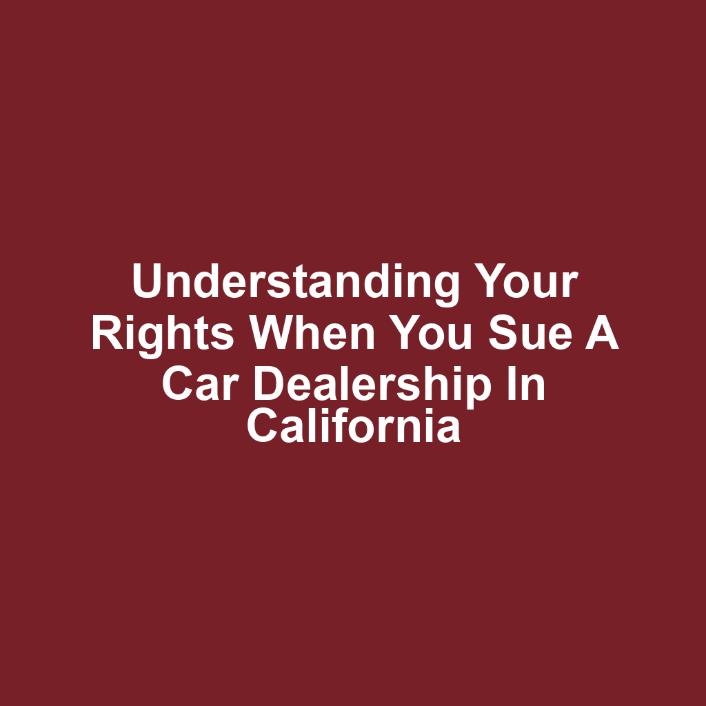 Understanding Your Rights When You Sue a Car Dealership in California