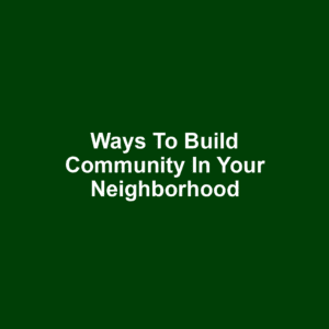 Ways to Build Community in Your Neighborhood