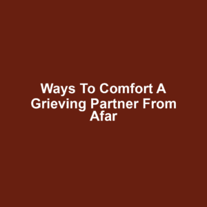 Ways to comfort a grieving partner from afar