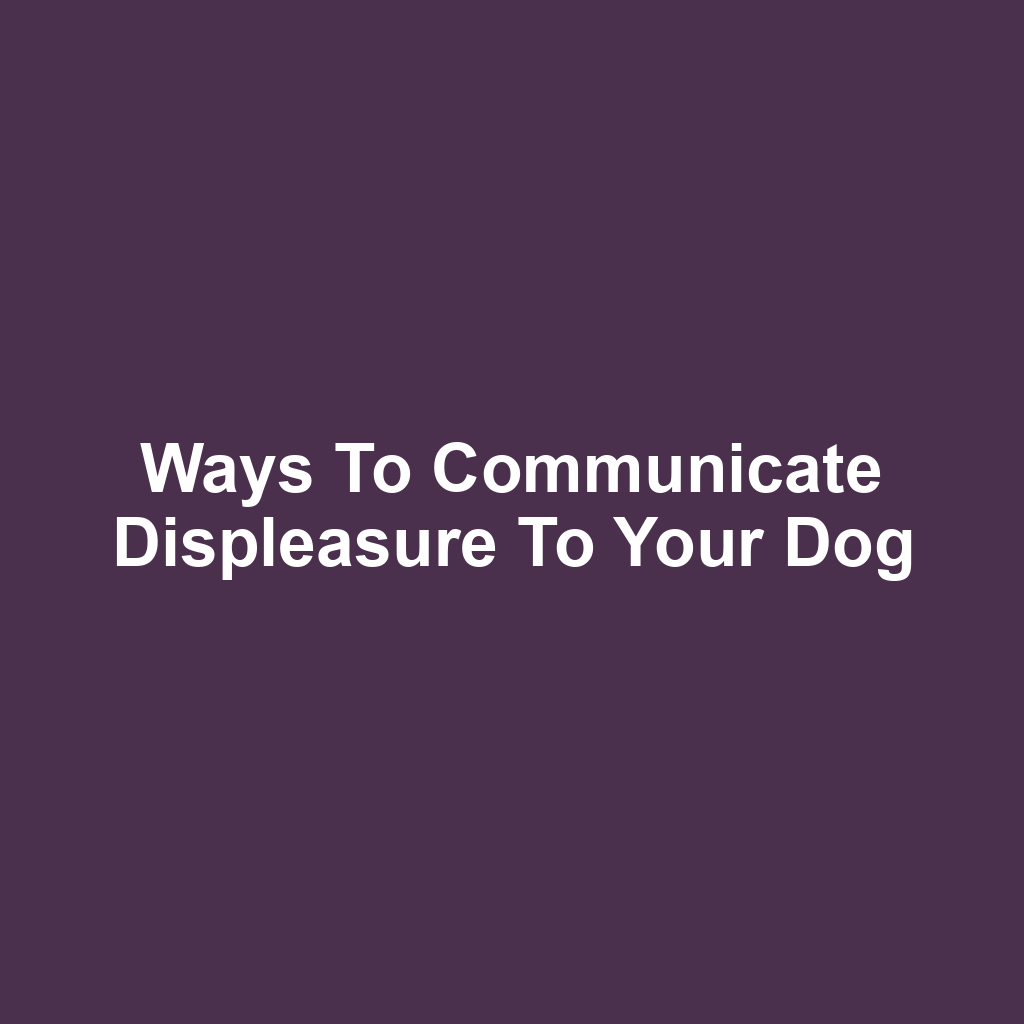 Ways to Communicate Displeasure to Your Dog