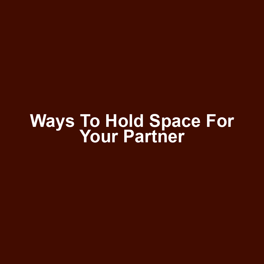 Ways to Hold Space for Your Partner