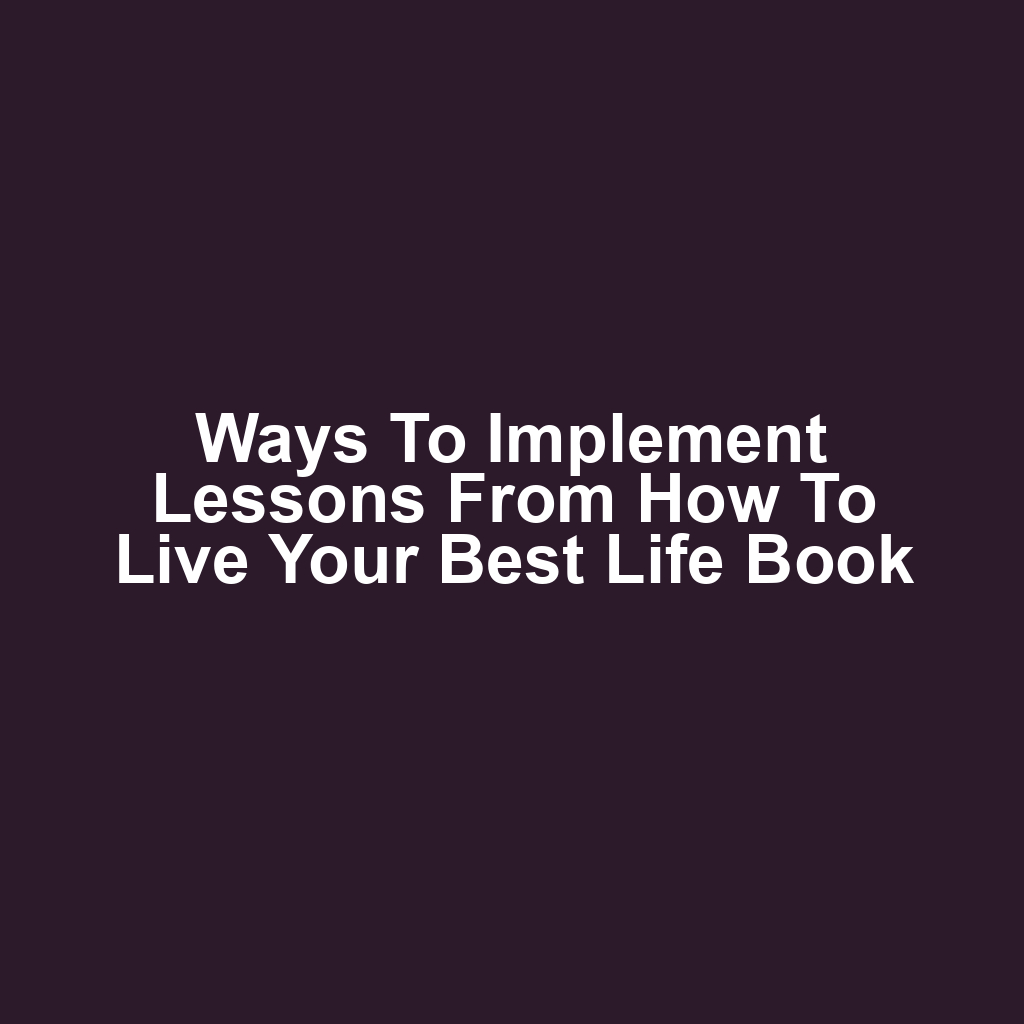 Ways to implement lessons from how to live your best life book