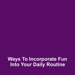Ways to incorporate fun into your daily routine