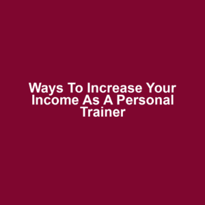 Ways to Increase Your Income as a Personal Trainer