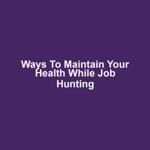 Ways to Maintain Your Health While Job Hunting