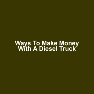Ways to make money with a diesel truck