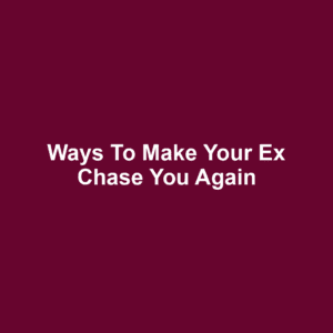 Ways to Make Your Ex Chase You Again