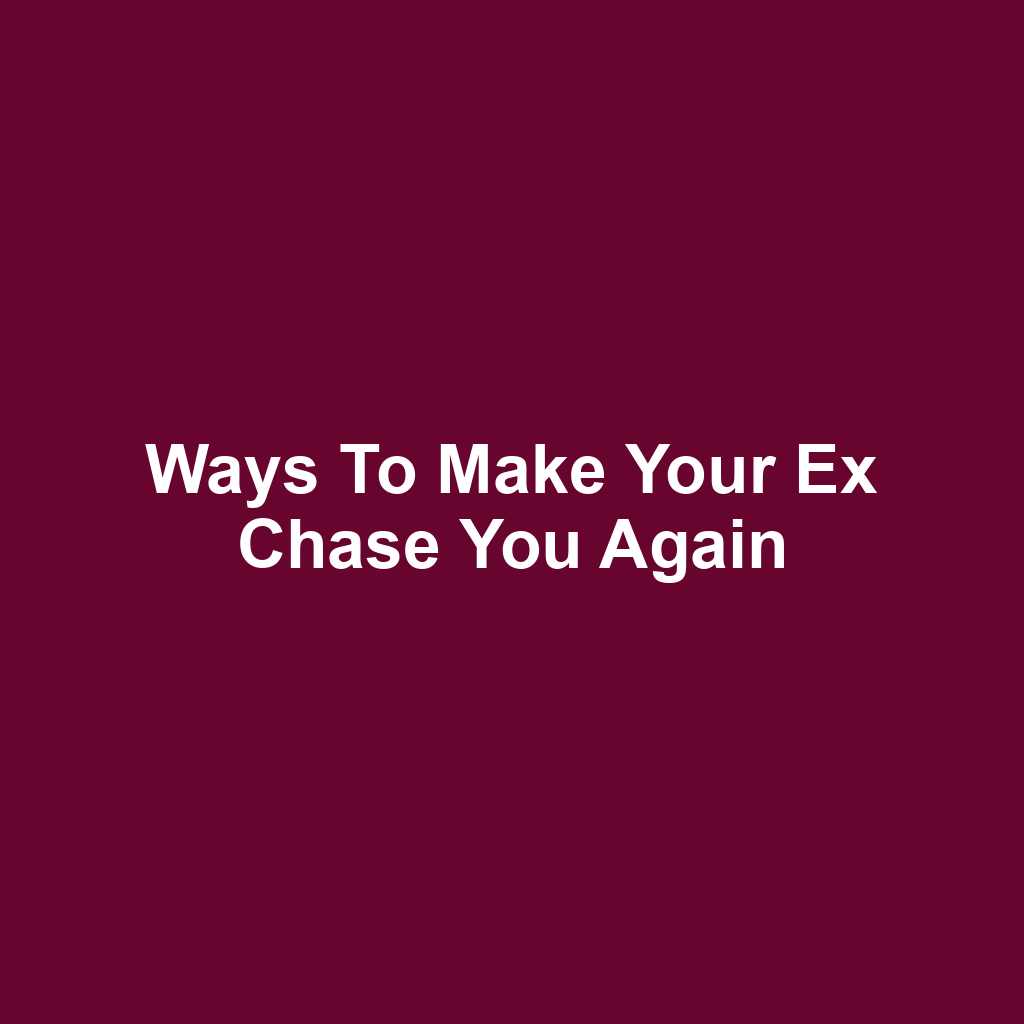 Ways to Make Your Ex Chase You Again