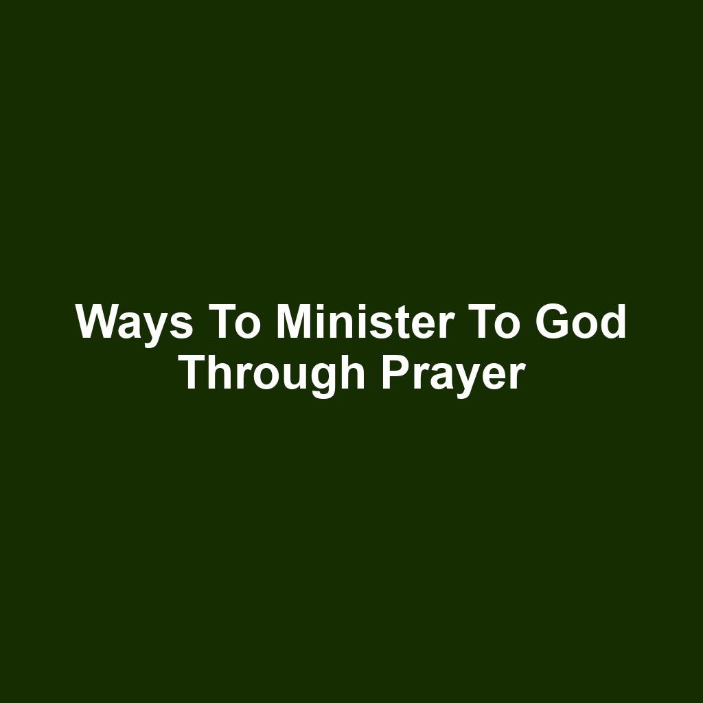 Ways to Minister to God Through Prayer