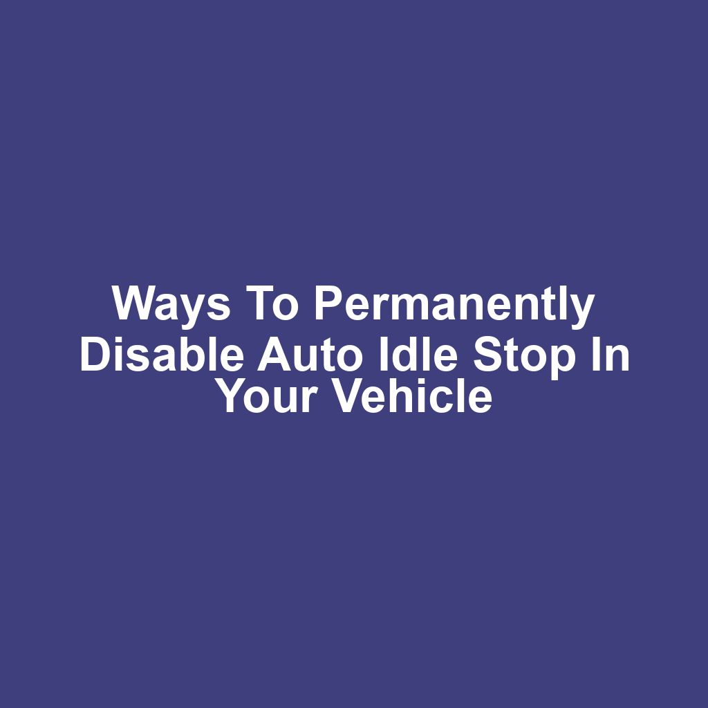 Ways to Permanently Disable Auto Idle Stop in Your Vehicle