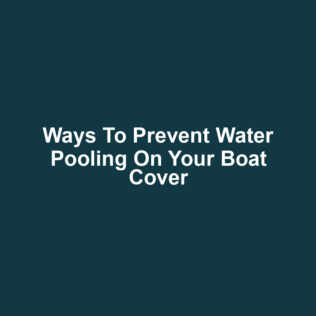 Ways to Prevent Water Pooling on Your Boat Cover