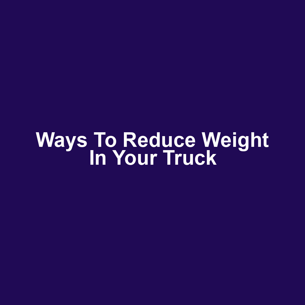 Ways to Reduce Weight in Your Truck