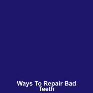 Ways to Repair Bad Teeth