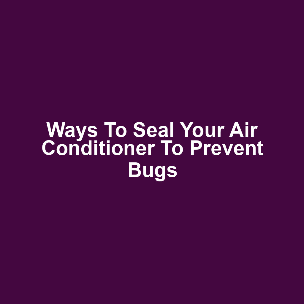 Ways to Seal Your Air Conditioner to Prevent Bugs