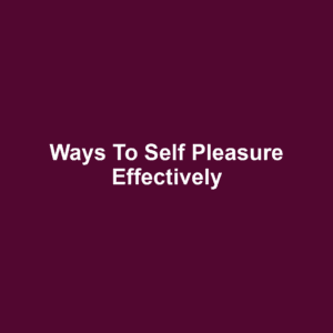 Ways to Self Pleasure Effectively
