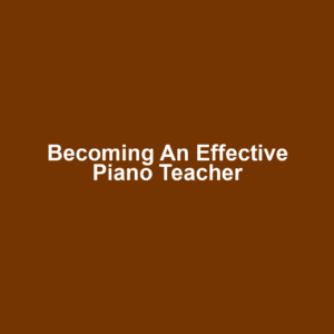Becoming an Effective Piano Teacher