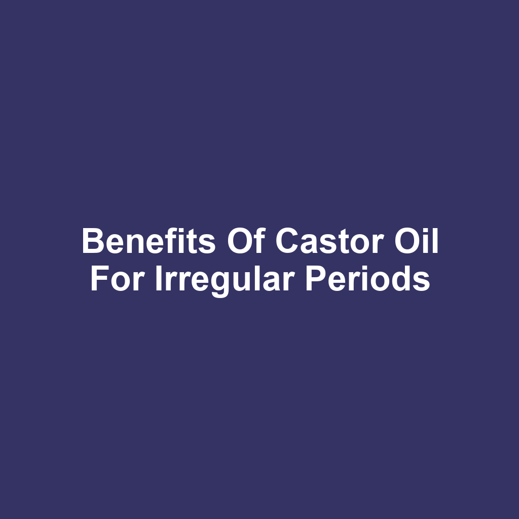Benefits of Castor Oil for Irregular Periods