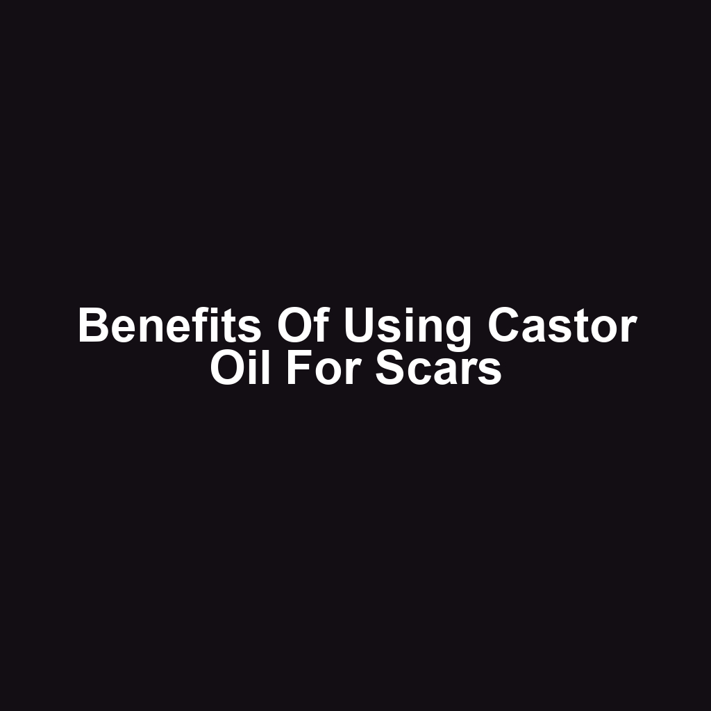 Benefits of Using Castor Oil for Scars