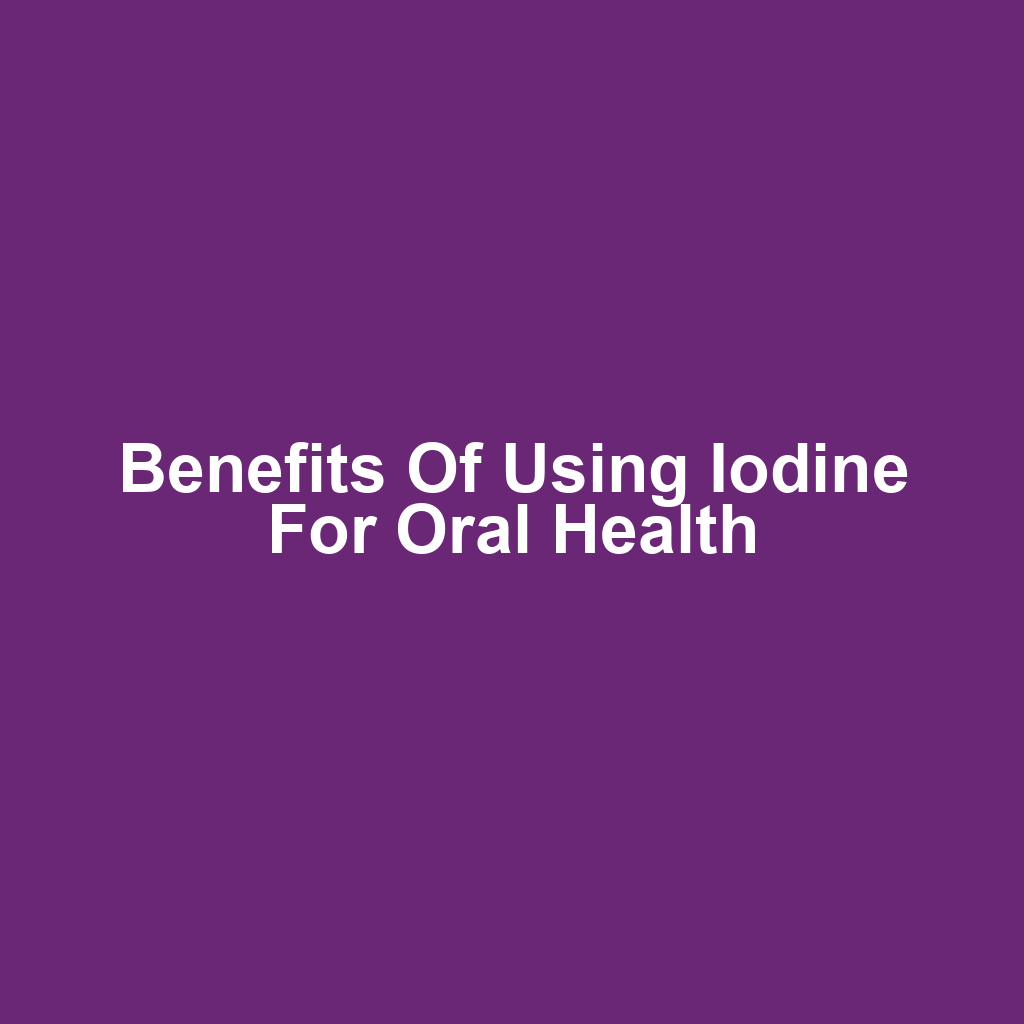 Benefits of Using Iodine for Oral Health