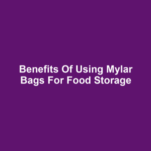 Benefits of Using Mylar Bags for Food Storage