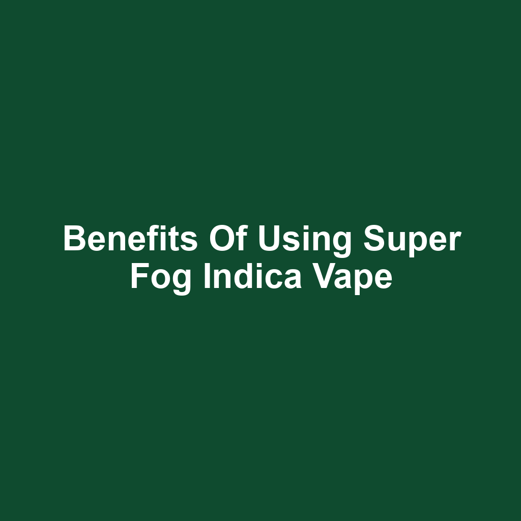 Benefits of Using Super Fog Indica Vape