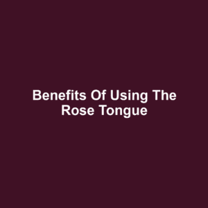 Benefits of Using the Rose Tongue