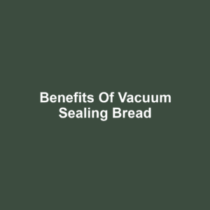 Benefits of Vacuum Sealing Bread