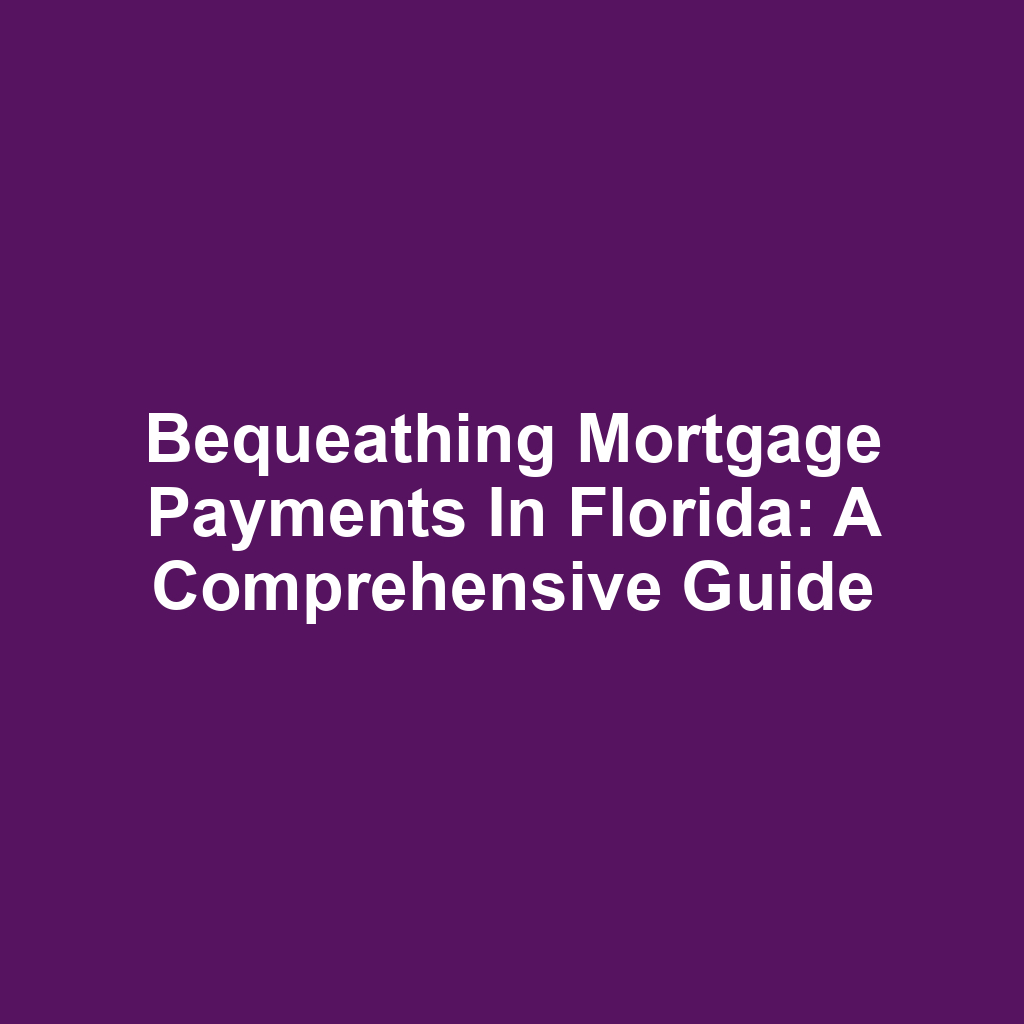 Bequeathing Mortgage Payments in Florida: A Comprehensive Guide