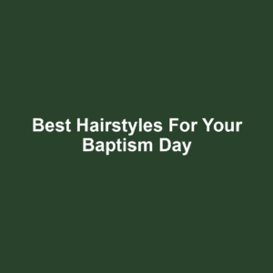 Best Hairstyles for Your Baptism Day