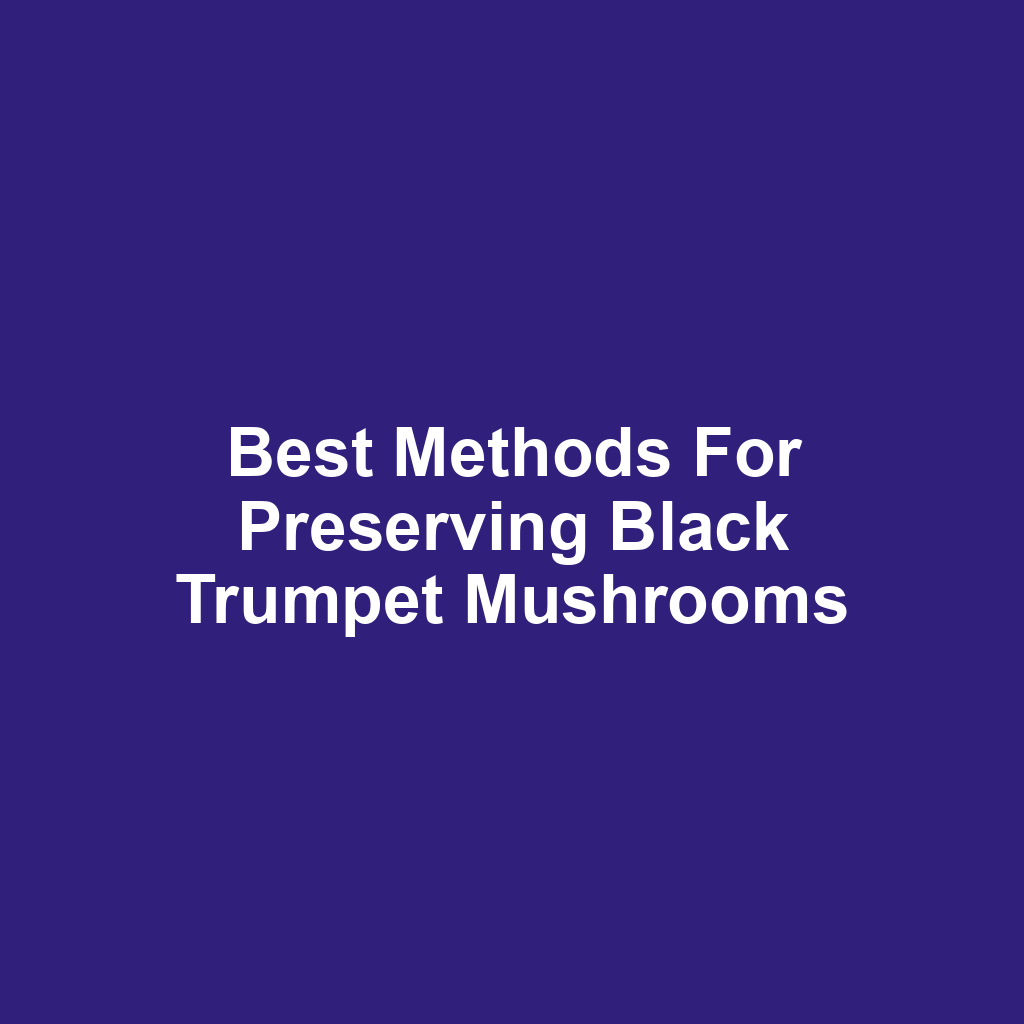 Best Methods for Preserving Black Trumpet Mushrooms